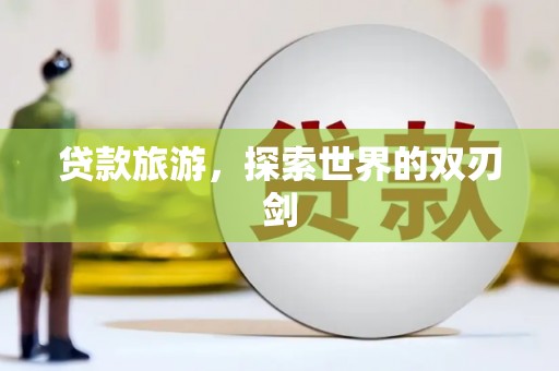 吴忠贷款旅游，探索世界的双刃剑
