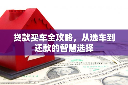 合山贷款买车全攻略，从选车到还款的智慧选择