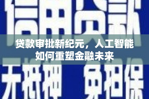 花山贷款审批新纪元，人工智能如何重塑金融未来