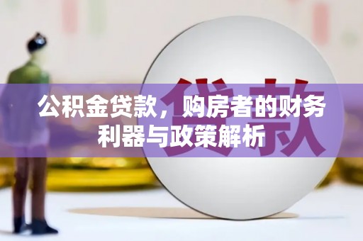 新店公积金贷款，购房者的财务利器与政策解析
