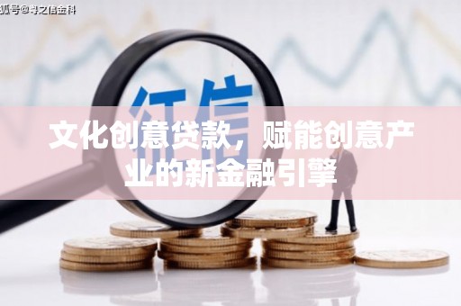 雅江文化创意贷款，赋能创意产业的新金融引擎
