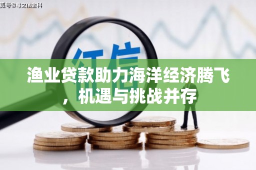 郴州渔业贷款助力海洋经济腾飞，机遇与挑战并存