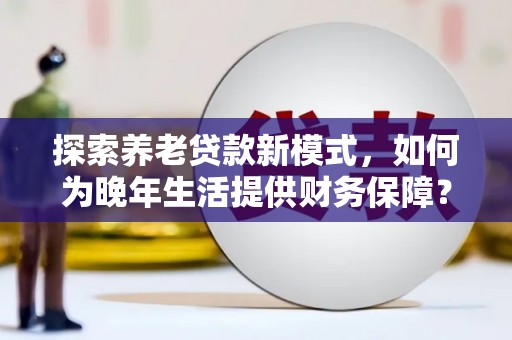 临翔探索养老贷款新模式，如何为晚年生活提供财务保障？