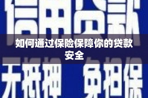 献县如何通过保险保障你的贷款安全
