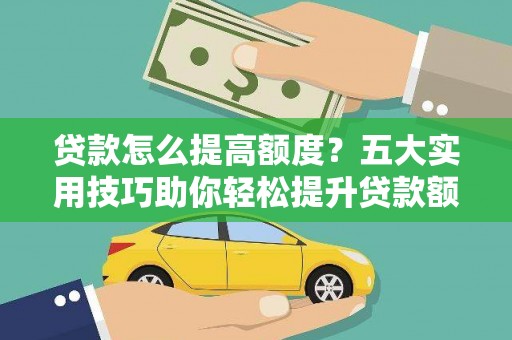 马公贷款怎么提高额度？五大实用技巧助你轻松提升贷款额度