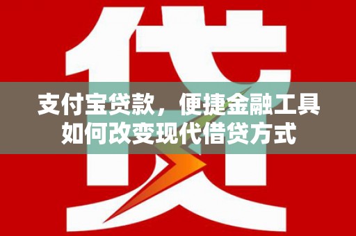 顺城支付宝贷款，便捷金融工具如何改变现代借贷方式
