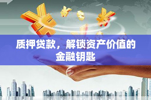 驻马店质押贷款，解锁资产价值的金融钥匙
