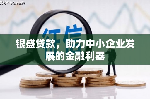 四子王旗银盛贷款，助力中小企业发展的金融利器