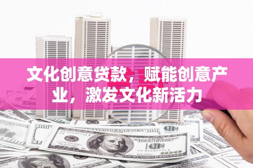 金溪文化创意贷款，赋能创意产业，激发文化新活力