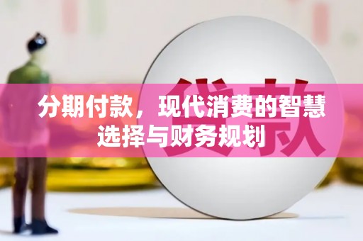 雄安新区分期付款，现代消费的智慧选择与财务规划