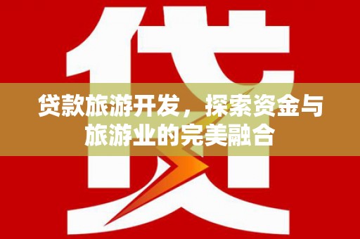 山阳贷款旅游开发，探索资金与旅游业的完美融合