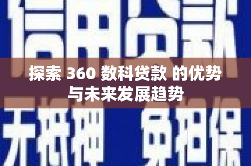 墨江探索 360 数科贷款 的优势与未来发展趋势