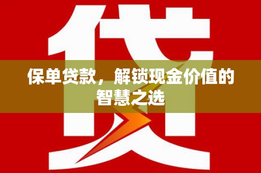 梓潼保单贷款，解锁现金价值的智慧之选
