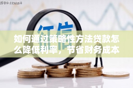 水林如何通过策略性方法贷款怎么降低利率，节省财务成本