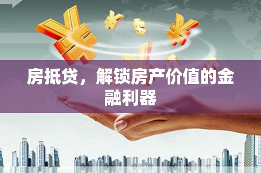 盐湖房抵贷，解锁房产价值的金融利器