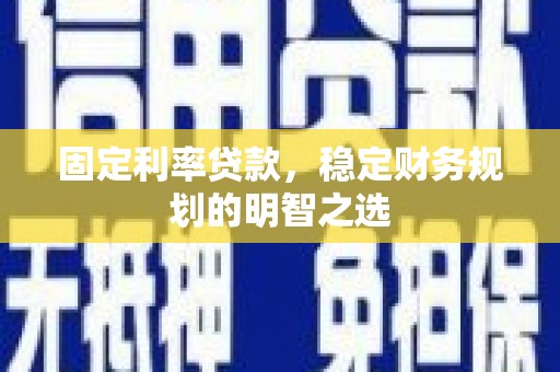 衢州固定利率贷款，稳定财务规划的明智之选