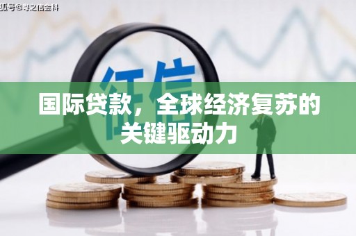 婺城国际贷款，全球经济复苏的关键驱动力