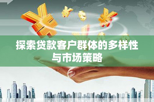 太保探索贷款客户群体的多样性与市场策略