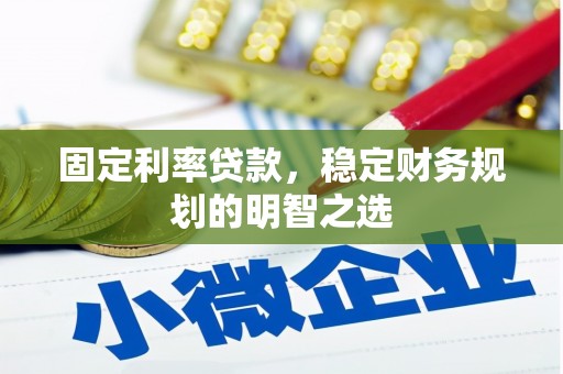 日喀则固定利率贷款，稳定财务规划的明智之选
