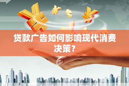 新宾贷款广告如何影响现代消费决策？