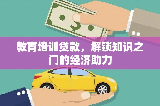 靖州教育培训贷款，解锁知识之门的经济助力