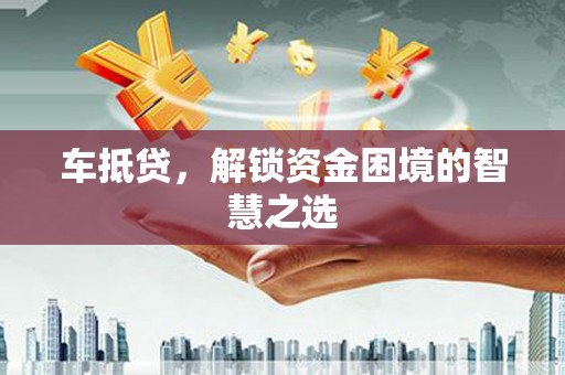 田家庵车抵贷，解锁资金困境的智慧之选