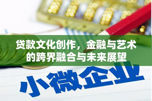 武川贷款文化创作，金融与艺术的跨界融合与未来展望