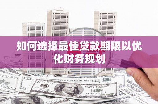 溆浦如何选择最佳贷款期限以优化财务规划