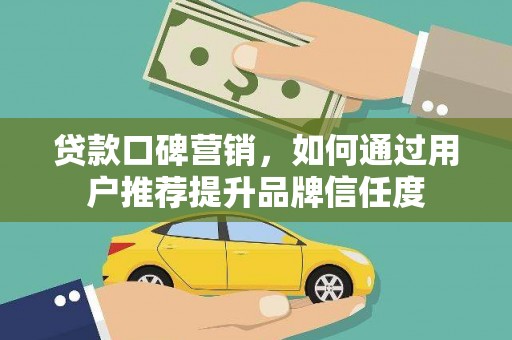 山海关贷款口碑营销，如何通过用户推荐提升品牌信任度