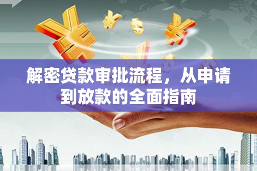 清河解密贷款审批流程，从申请到放款的全面指南
