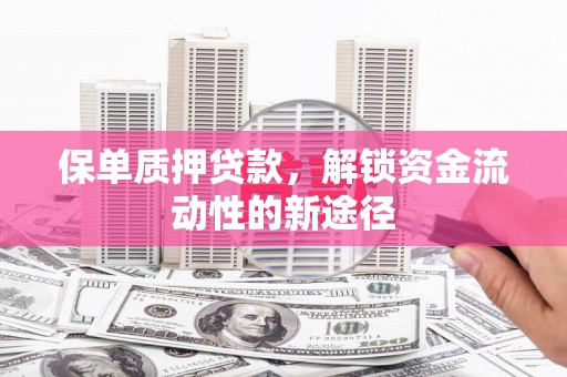 高要保单质押贷款，解锁资金流动性的新途径
