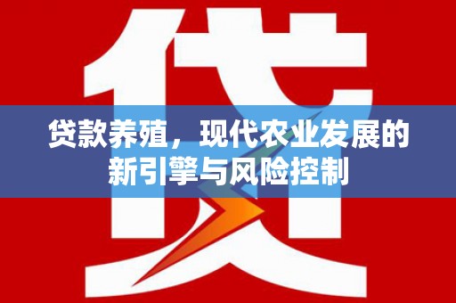 新建贷款养殖，现代农业发展的新引擎与风险控制