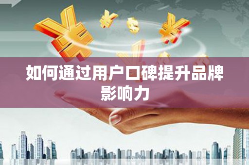 乌恰如何通过用户口碑提升品牌影响力
