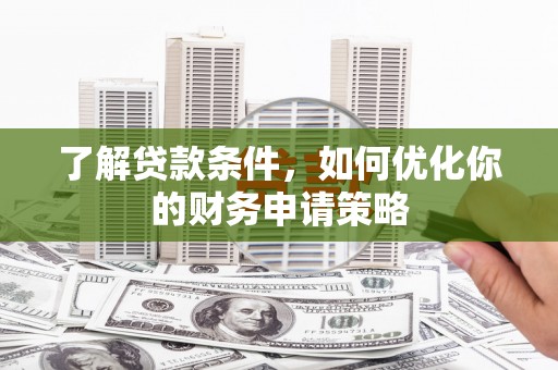 灌阳了解贷款条件，如何优化你的财务申请策略
