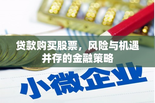 阆中贷款购买股票，风险与机遇并存的金融策略