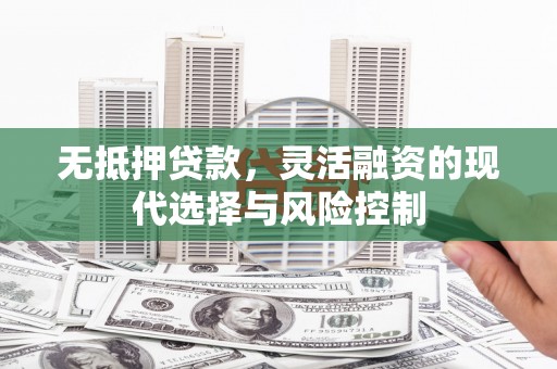 徽州无抵押贷款，灵活融资的现代选择与风险控制