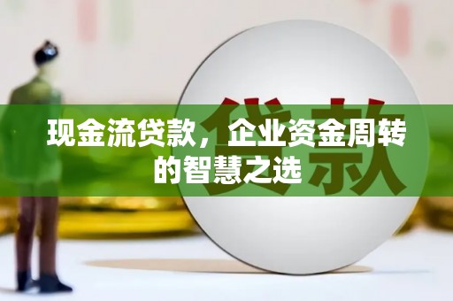 竹南现金流贷款，企业资金周转的智慧之选