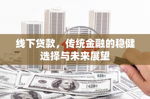 云浮线下贷款，传统金融的稳健选择与未来展望