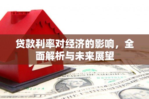 仁怀贷款利率对经济的影响，全面解析与未来展望