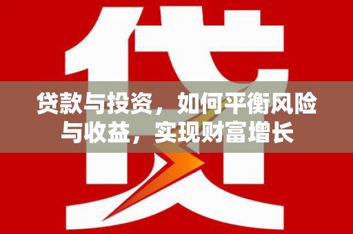 隆昌贷款与投资，如何平衡风险与收益，实现财富增长