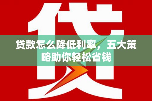 温岭贷款怎么降低利率，五大策略助你轻松省钱