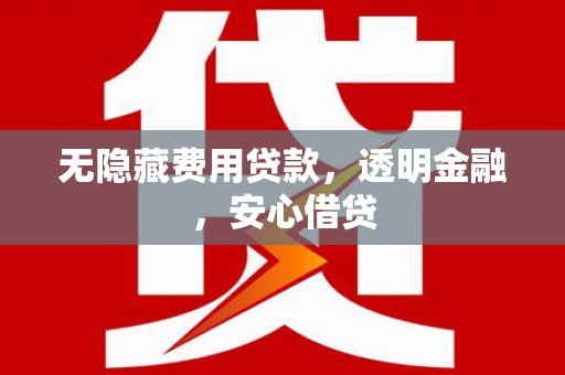 石鼓无隐藏费用贷款，透明金融，安心借贷