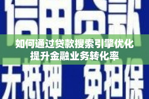 龙城如何通过贷款搜索引擎优化提升金融业务转化率