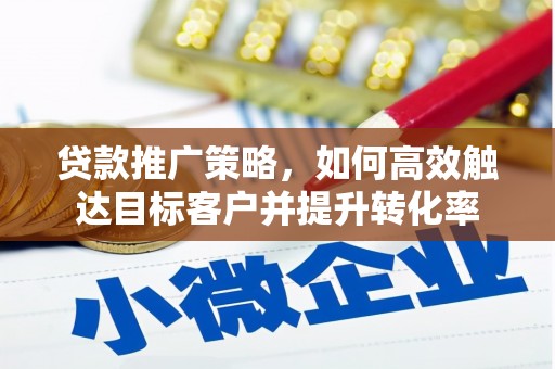 古丈贷款推广策略，如何高效触达目标客户并提升转化率