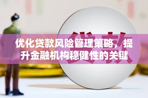 富平优化贷款风险管理策略，提升金融机构稳健性的关键