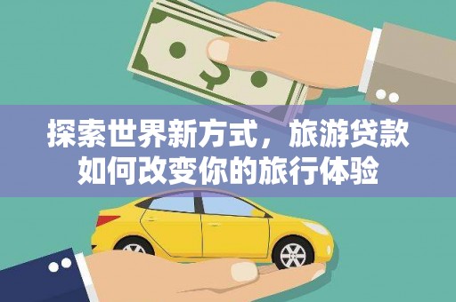 绥中探索世界新方式，旅游贷款如何改变你的旅行体验