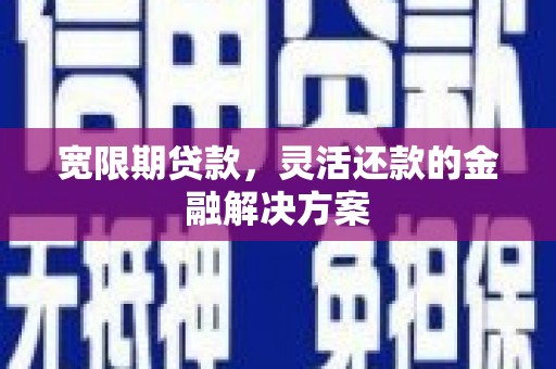 民和宽限期贷款，灵活还款的金融解决方案