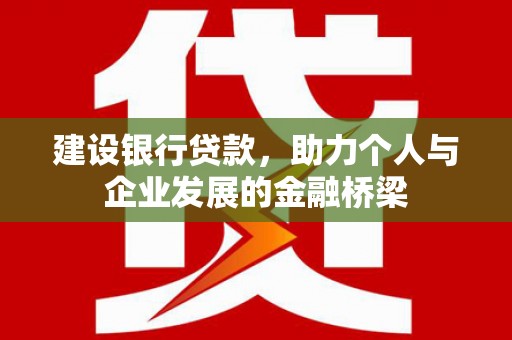 措勤建设银行贷款，助力个人与企业发展的金融桥梁