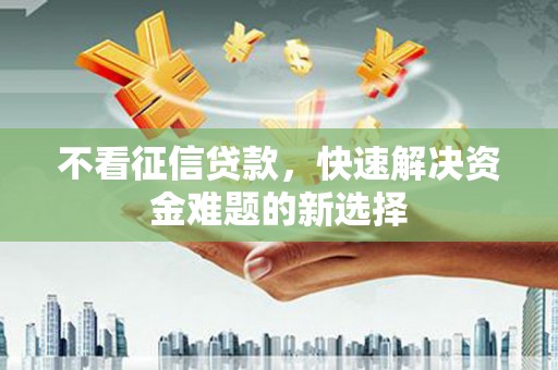 蒙阴不看征信贷款，快速解决资金难题的新选择
