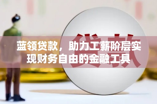 长白蓝领贷款，助力工薪阶层实现财务自由的金融工具